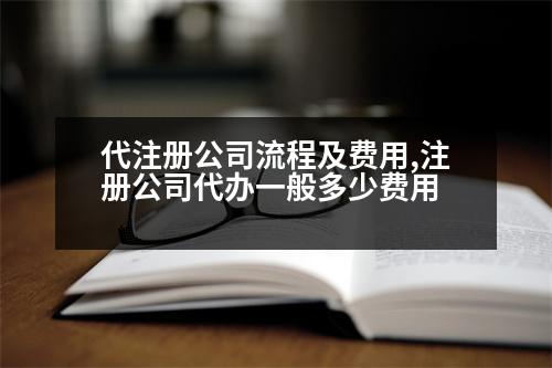 代注冊公司流程及費用,注冊公司代辦一般多少費用