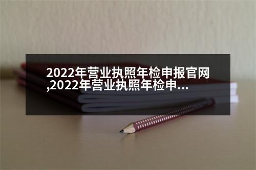 2022年?duì)I業(yè)執(zhí)照年檢申報(bào)官網(wǎng),2022年?duì)I業(yè)執(zhí)照年檢申報(bào)