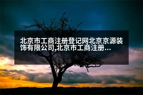 北京市工商注冊(cè)登記網(wǎng)北京京源裝飾有限公司,北京市工商注冊(cè)登記網(wǎng)