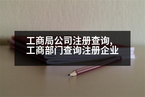 工商局公司注冊(cè)查詢(xún),工商部門(mén)查詢(xún)注冊(cè)企業(yè)