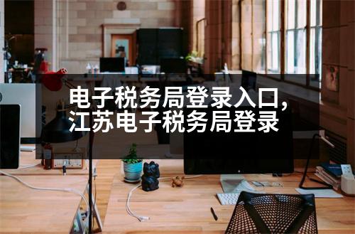 電子稅務(wù)局登錄入口,江蘇電子稅務(wù)局登錄