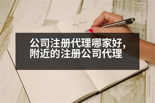 公司注冊代理哪家好,附近的注冊公司代理