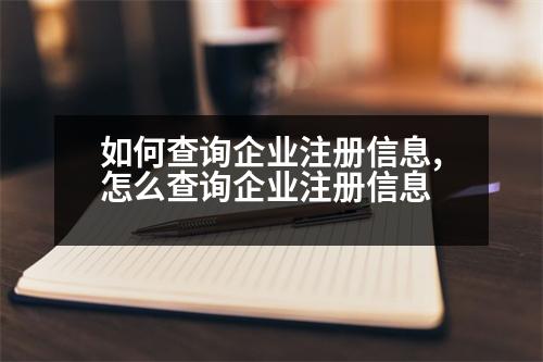 如何查詢企業(yè)注冊信息,怎么查詢企業(yè)注冊信息