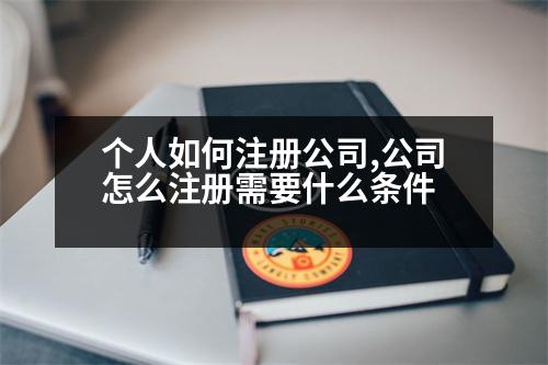 個(gè)人如何注冊(cè)公司,公司怎么注冊(cè)需要什么條件