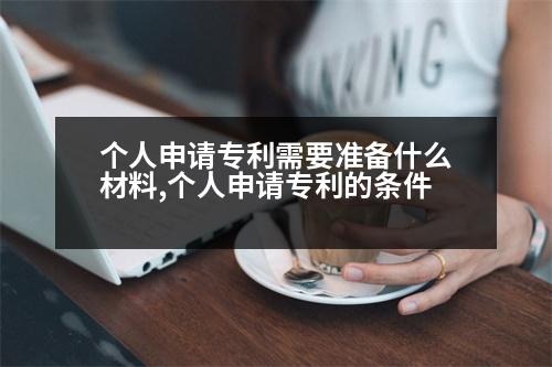 個人申請專利需要準備什么材料,個人申請專利的條件