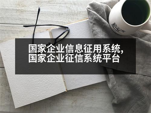 國家企業(yè)信息征用系統(tǒng),國家企業(yè)征信系統(tǒng)平臺