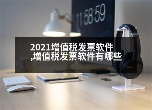 2021增值稅發(fā)票軟件,增值稅發(fā)票軟件有哪些