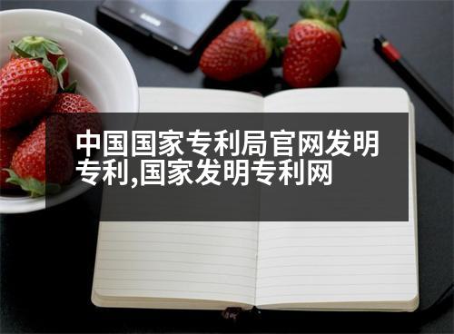 中國(guó)國(guó)家專(zhuān)利局官網(wǎng)發(fā)明專(zhuān)利,國(guó)家發(fā)明專(zhuān)利網(wǎng)