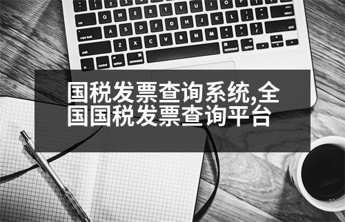 國(guó)稅發(fā)票查詢系統(tǒng),全國(guó)國(guó)稅發(fā)票查詢平臺(tái)