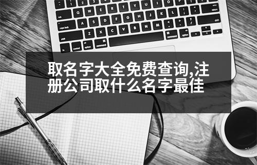 取名字大全免費(fèi)查詢,注冊公司取什么名字最佳