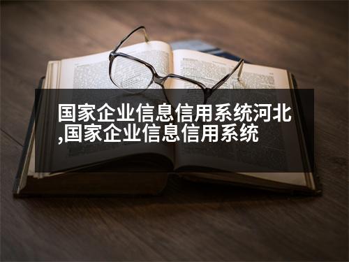 國(guó)家企業(yè)信息信用系統(tǒng)河北,國(guó)家企業(yè)信息信用系統(tǒng)