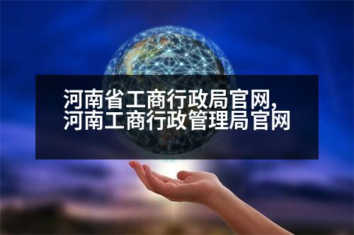 河南省工商行政局官網(wǎng),河南工商行政管理局官網(wǎng)