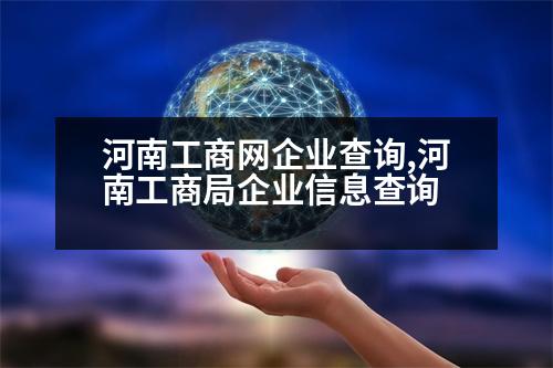 河南工商網(wǎng)企業(yè)查詢,河南工商局企業(yè)信息查詢