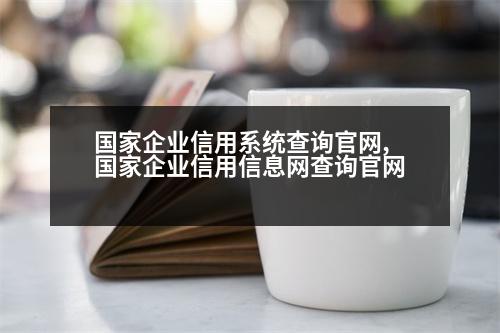 國家企業(yè)信用系統(tǒng)查詢官網(wǎng),國家企業(yè)信用信息網(wǎng)查詢官網(wǎng)