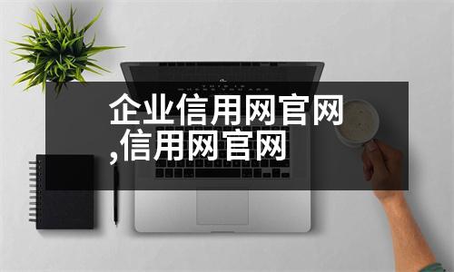 企業(yè)信用網(wǎng)官網(wǎng),信用網(wǎng)官網(wǎng)