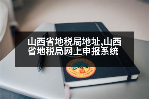 山西省地稅局地址,山西省地稅局網(wǎng)上申報(bào)系統(tǒng)