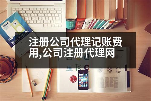 注冊(cè)公司代理記賬費(fèi)用,公司注冊(cè)代理網(wǎng)