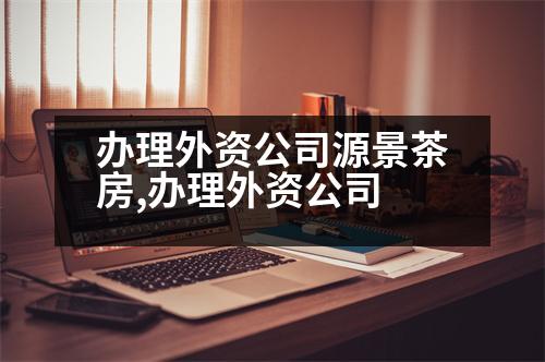 辦理外資公司源景茶房,辦理外資公司