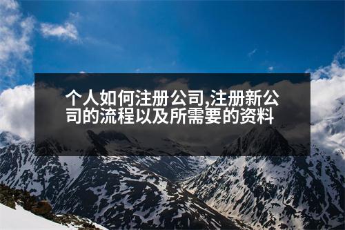 個(gè)人如何注冊(cè)公司,注冊(cè)新公司的流程以及所需要的資料