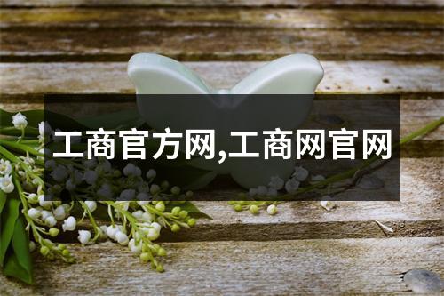 工商官方網(wǎng),工商網(wǎng)官網(wǎng)