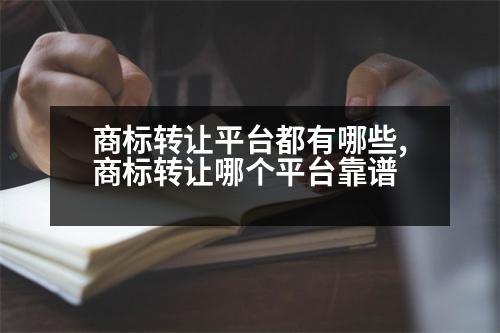 商標轉(zhuǎn)讓平臺都有哪些,商標轉(zhuǎn)讓哪個平臺靠譜