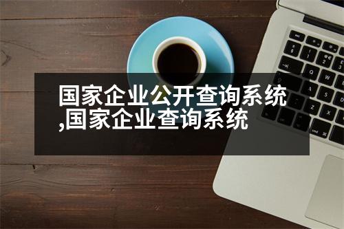 國(guó)家企業(yè)公開(kāi)查詢(xún)系統(tǒng),國(guó)家企業(yè)查詢(xún)系統(tǒng)