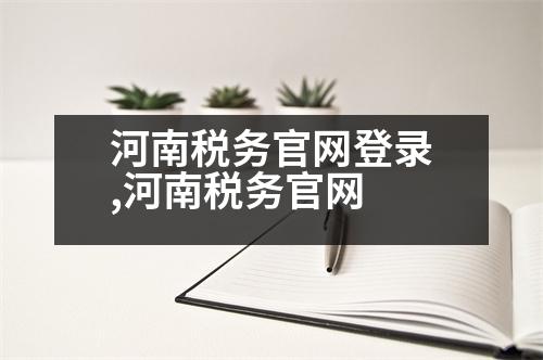 河南稅務官網(wǎng)登錄,河南稅務官網(wǎng)