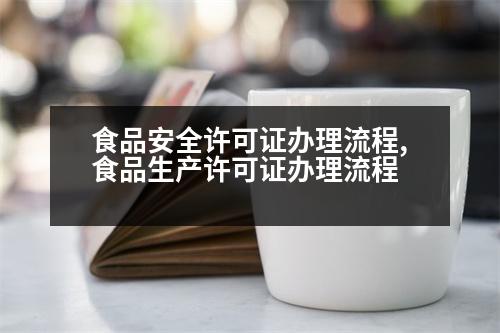 食品安全許可證辦理流程,食品生產(chǎn)許可證辦理流程