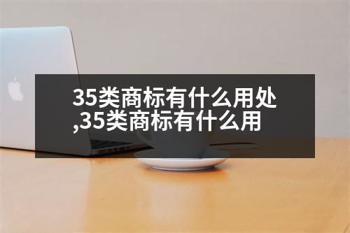 35類商標有什么用處,35類商標有什么用