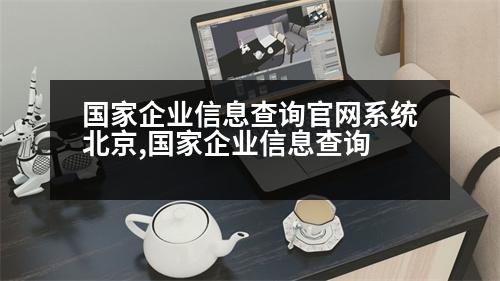 國家企業(yè)信息查詢官網(wǎng)系統(tǒng)北京,國家企業(yè)信息查詢