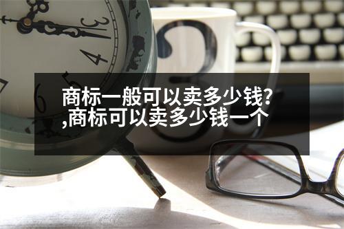 商標(biāo)一般可以賣多少錢？,商標(biāo)可以賣多少錢一個