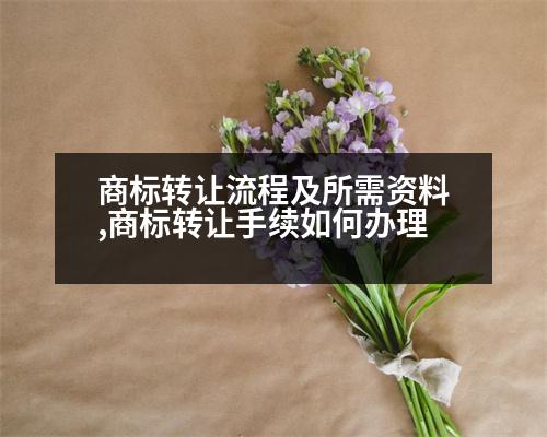 商標轉讓流程及所需資料,商標轉讓手續(xù)如何辦理