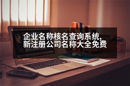 企業(yè)名稱核名查詢系統(tǒng),新注冊公司名稱大全免費(fèi)