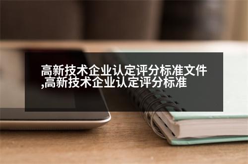 高新技術企業(yè)認定評分標準文件,高新技術企業(yè)認定評分標準