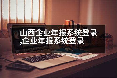 山西企業(yè)年報(bào)系統(tǒng)登錄,企業(yè)年報(bào)系統(tǒng)登錄