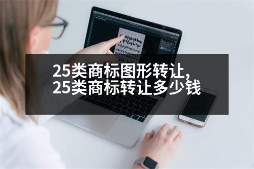 25類商標(biāo)圖形轉(zhuǎn)讓,25類商標(biāo)轉(zhuǎn)讓多少錢