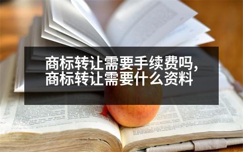 商標(biāo)轉(zhuǎn)讓需要手續(xù)費嗎,商標(biāo)轉(zhuǎn)讓需要什么資料