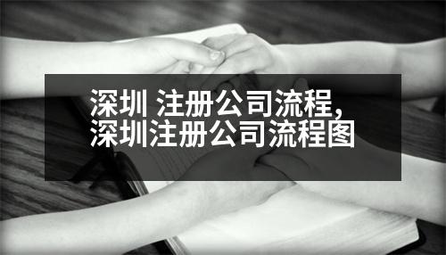 深圳 注冊(cè)公司流程,深圳注冊(cè)公司流程圖