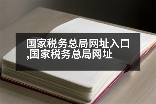 國家稅務(wù)總局網(wǎng)址入口,國家稅務(wù)總局網(wǎng)址