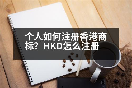 個人如何注冊香港商標(biāo)？HKD怎么注冊