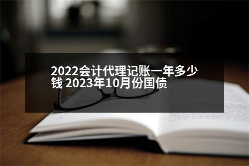 2022會(huì)計(jì)代理記賬一年多少錢 2023年10月份國(guó)債