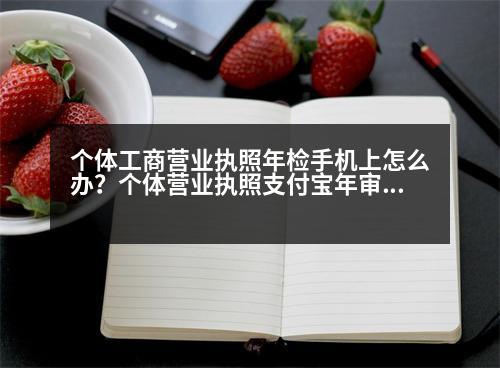 個體工商營業(yè)執(zhí)照年檢手機上怎么辦？個體營業(yè)執(zhí)照支付寶年審流程