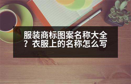 服裝商標(biāo)圖案名稱大全？衣服上的名稱怎么寫