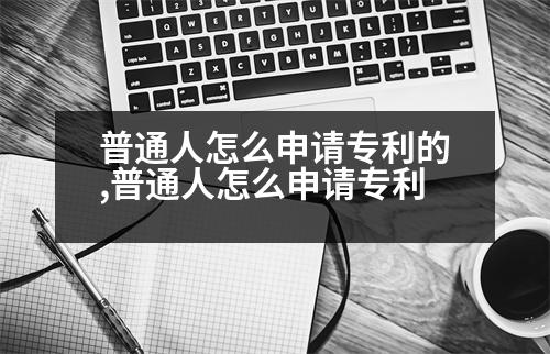 普通人怎么申請專利的,普通人怎么申請專利