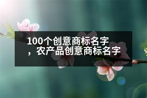 100個(gè)創(chuàng)意商標(biāo)名字，農(nóng)產(chǎn)品創(chuàng)意商標(biāo)名字