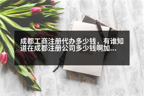 成都工商注冊(cè)代辦多少錢，有誰知道在成都注冊(cè)公司多少錢啊加上刻章一共多少錢