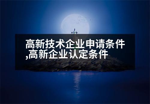 高新技術(shù)企業(yè)申請(qǐng)條件,高新企業(yè)認(rèn)定條件