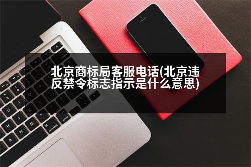 北京商標局客服電話(北京違反禁令標志指示是什么意思)