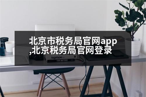 北京市稅務(wù)局官網(wǎng)app,北京稅務(wù)局官網(wǎng)登錄