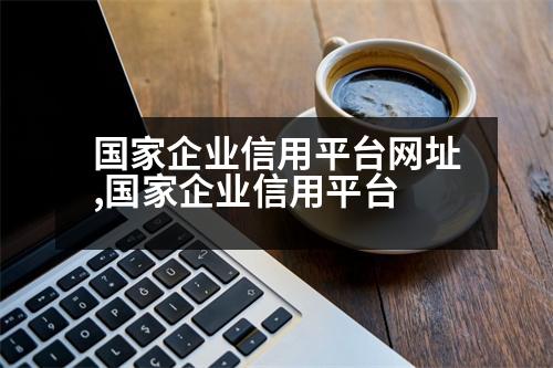 國家企業(yè)信用平臺網(wǎng)址,國家企業(yè)信用平臺